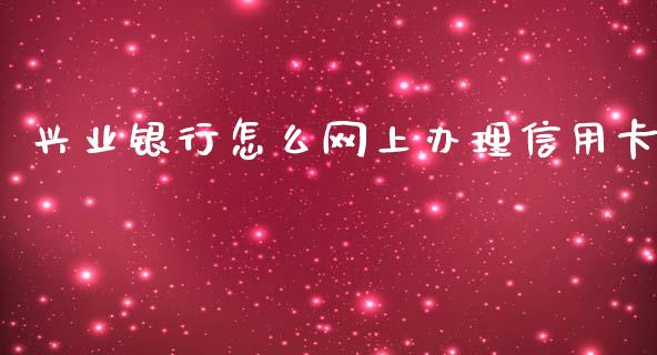 兴业银行怎么网上办理信用卡_https://wap.fcdydaikuan.com_理财顾问_第1张