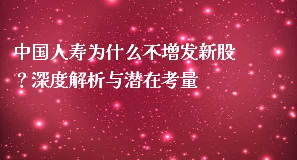 中国人寿为什么不增发新股？深度解析与潜在考量_https://wap.fcdydaikuan.com_理财顾问_第1张