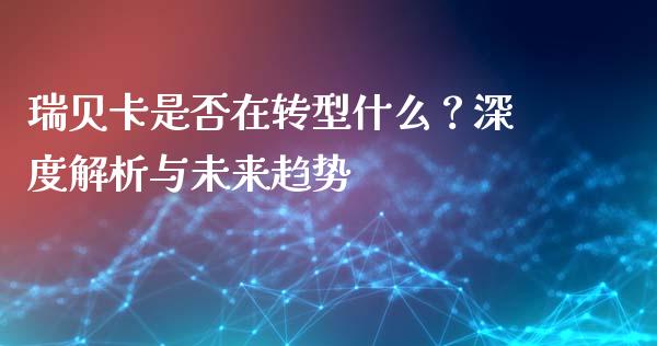 瑞贝卡是否在转型什么？深度解析与未来趋势_https://wap.fcdydaikuan.com_国际投资_第1张
