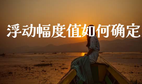 浮动幅度值如何确定_https://wap.fcdydaikuan.com_期货品种_第1张