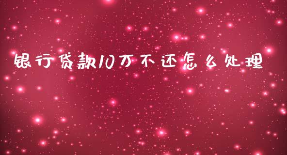 银行贷款10万不还怎么处理_https://wap.fcdydaikuan.com_理财顾问_第1张