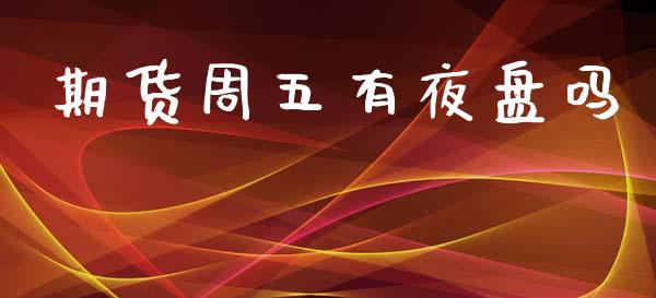 期货周五有夜盘吗_https://wap.fcdydaikuan.com_期货品种_第1张