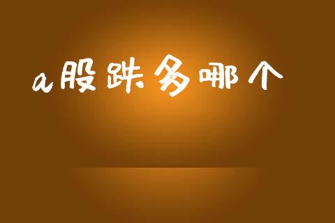 a股跌多哪个_https://wap.fcdydaikuan.com_金融机构_第1张