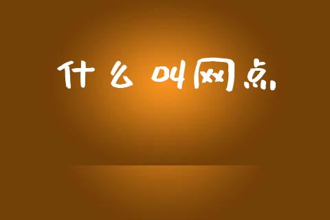 什么叫网点_https://wap.fcdydaikuan.com_投资策略_第1张