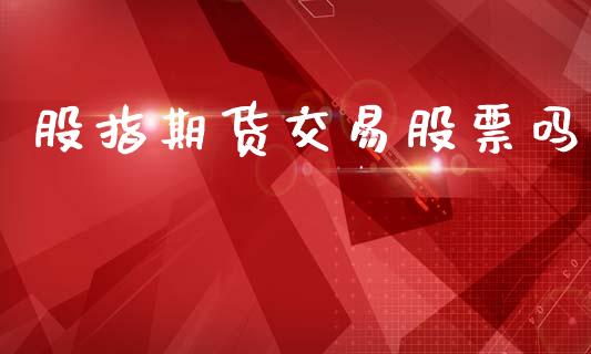 股指期货交易股票吗_https://wap.fcdydaikuan.com_理财顾问_第1张