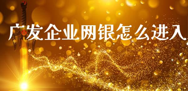 广发企业网银怎么进入_https://wap.fcdydaikuan.com_期货品种_第1张