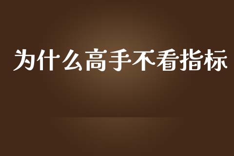 为什么高手不看指标_https://wap.fcdydaikuan.com_期货品种_第1张
