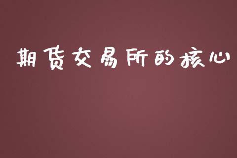 期货交易所的核心_https://wap.fcdydaikuan.com_金融机构_第1张