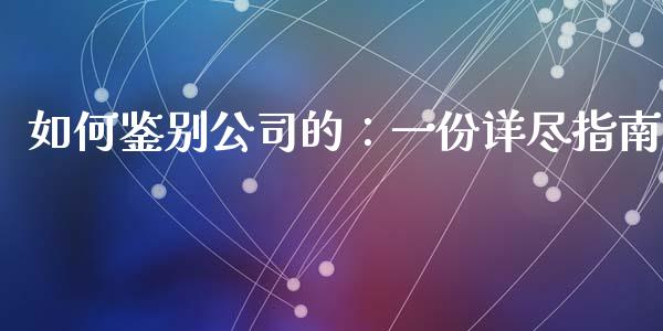 如何鉴别公司的：一份详尽指南_https://wap.fcdydaikuan.com_金融机构_第1张