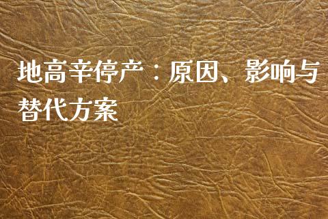 地高辛停产：原因、影响与替代方案_https://wap.fcdydaikuan.com_金融机构_第1张