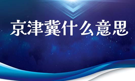 京津冀什么意思_https://wap.fcdydaikuan.com_新股数据_第1张