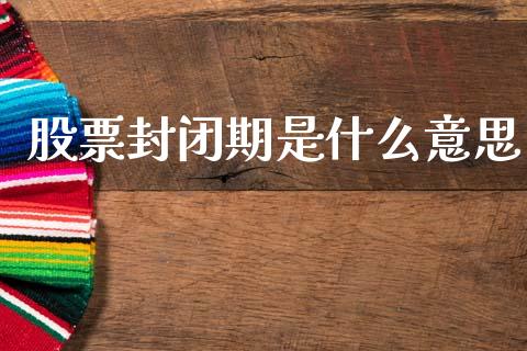 股票封闭期是什么意思_https://wap.fcdydaikuan.com_新股数据_第1张