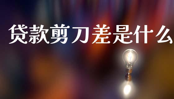 贷款剪刀差是什么_https://wap.fcdydaikuan.com_新股数据_第1张