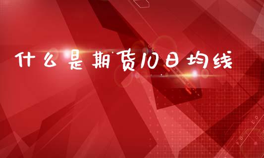 什么是期货10日均线_https://wap.fcdydaikuan.com_国际投资_第1张