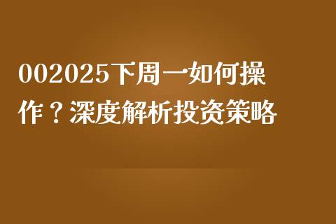 002025下周一如何操作？深度解析投资策略_https://wap.fcdydaikuan.com_期货品种_第1张