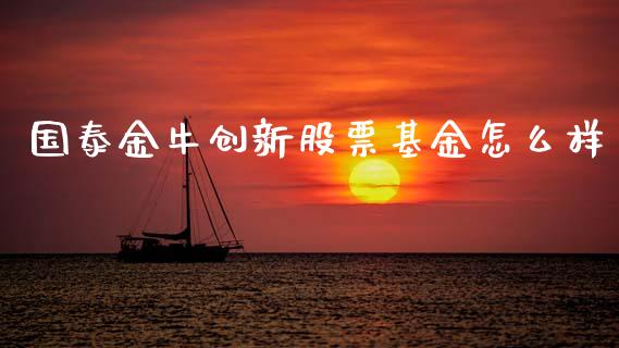 国泰金牛创新股票基金怎么样_https://wap.fcdydaikuan.com_投资策略_第1张