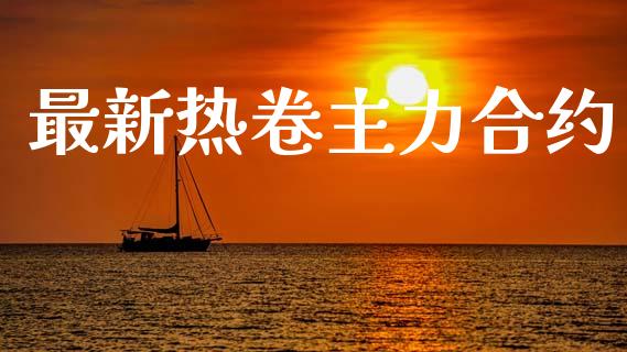 最新热卷主力合约_https://wap.fcdydaikuan.com_国际投资_第1张