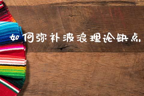 如何弥补波浪理论缺点_https://wap.fcdydaikuan.com_新股数据_第1张