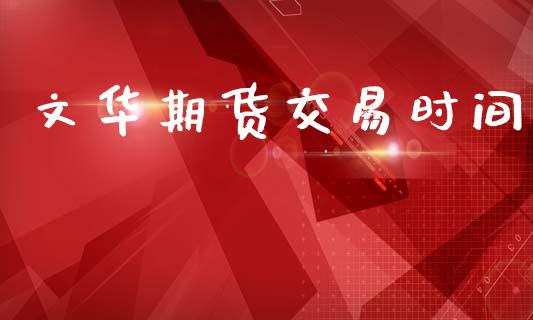 文华期货交易时间_https://wap.fcdydaikuan.com_新股数据_第1张