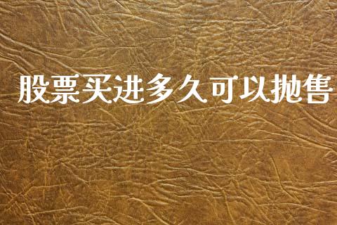 股票买进多久可以抛售_https://wap.fcdydaikuan.com_金融机构_第1张