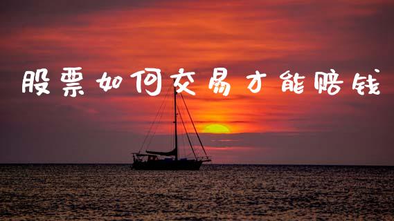 股票如何交易才能赔钱_https://wap.fcdydaikuan.com_新股数据_第1张