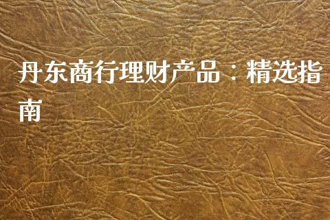 丹东商行理财产品：精选指南_https://wap.fcdydaikuan.com_国际投资_第1张