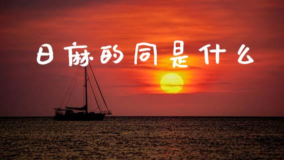 日麻的同是什么_https://wap.fcdydaikuan.com_投资策略_第1张
