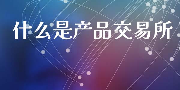 什么是产品交易所_https://wap.fcdydaikuan.com_理财顾问_第1张