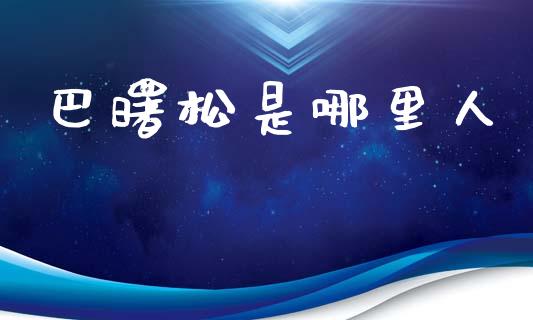 巴曙松是哪里人_https://wap.fcdydaikuan.com_新股数据_第1张