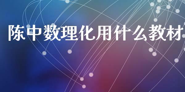 陈中数理化用什么教材_https://wap.fcdydaikuan.com_金融机构_第1张
