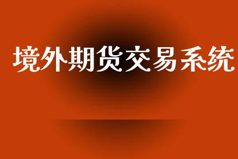 境外期货交易系统_https://wap.fcdydaikuan.com_期货品种_第1张