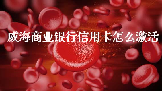 威海商业银行信用卡怎么激活_https://wap.fcdydaikuan.com_理财顾问_第1张