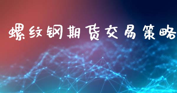 螺纹钢期货交易策略_https://wap.fcdydaikuan.com_国际投资_第1张