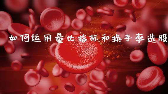 如何运用量比指标和换手率选股_https://wap.fcdydaikuan.com_国际投资_第1张