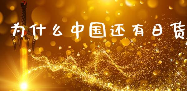 为什么中国还有日货_https://wap.fcdydaikuan.com_国际投资_第1张