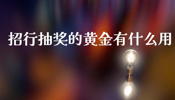 招行抽奖的黄金有什么用_https://wap.fcdydaikuan.com_理财顾问_第1张