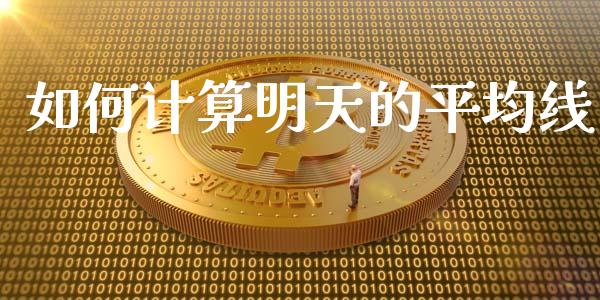 如何计算明天的平均线_https://wap.fcdydaikuan.com_金融机构_第1张