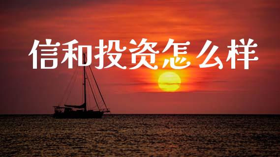 信和投资怎么样_https://wap.fcdydaikuan.com_理财顾问_第1张