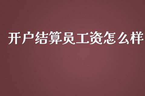 开户结算员工资怎么样_https://wap.fcdydaikuan.com_理财顾问_第1张