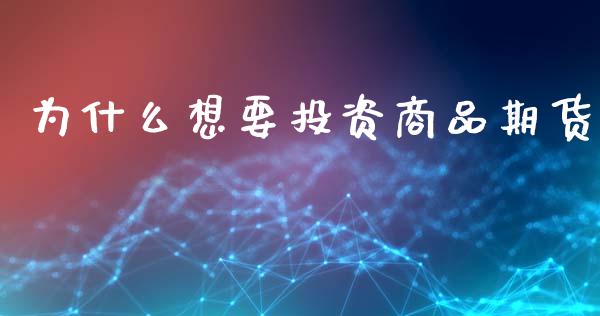 为什么想要投资商品期货_https://wap.fcdydaikuan.com_金融机构_第1张