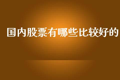国内股票有哪些比较好的_https://wap.fcdydaikuan.com_金融机构_第1张