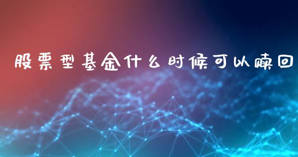股票型基金什么时候可以赎回_https://wap.fcdydaikuan.com_国际投资_第1张