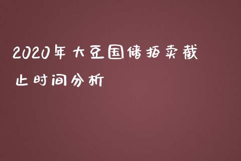 2020年大豆国储拍卖截止时间分析_https://wap.fcdydaikuan.com_国际投资_第1张