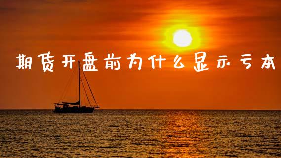 期货开盘前为什么显示亏本_https://wap.fcdydaikuan.com_投资策略_第1张