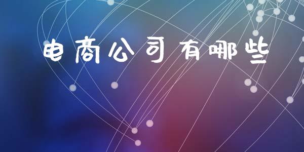 电商公司有哪些_https://wap.fcdydaikuan.com_期货品种_第1张