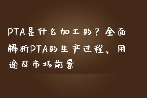 PTA是什么加工的？全面解析PTA的生产过程、用途及市场前景_https://wap.fcdydaikuan.com_理财顾问_第1张