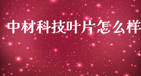 中材科技叶片怎么样_https://wap.fcdydaikuan.com_期货品种_第1张