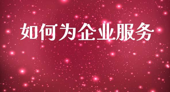 如何为企业服务_https://wap.fcdydaikuan.com_理财顾问_第1张