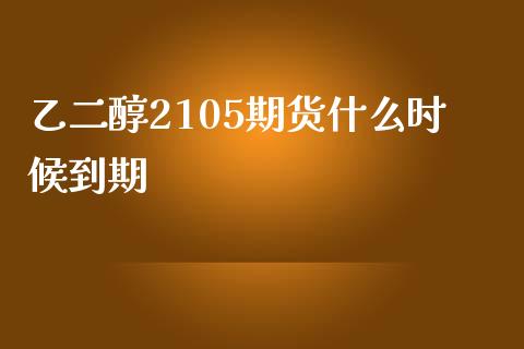 乙二醇2105期货什么时候到期_https://wap.fcdydaikuan.com_期货品种_第1张