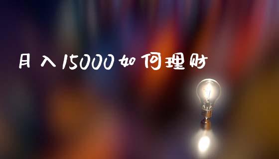 月入15000如何理财_https://wap.fcdydaikuan.com_期货品种_第1张
